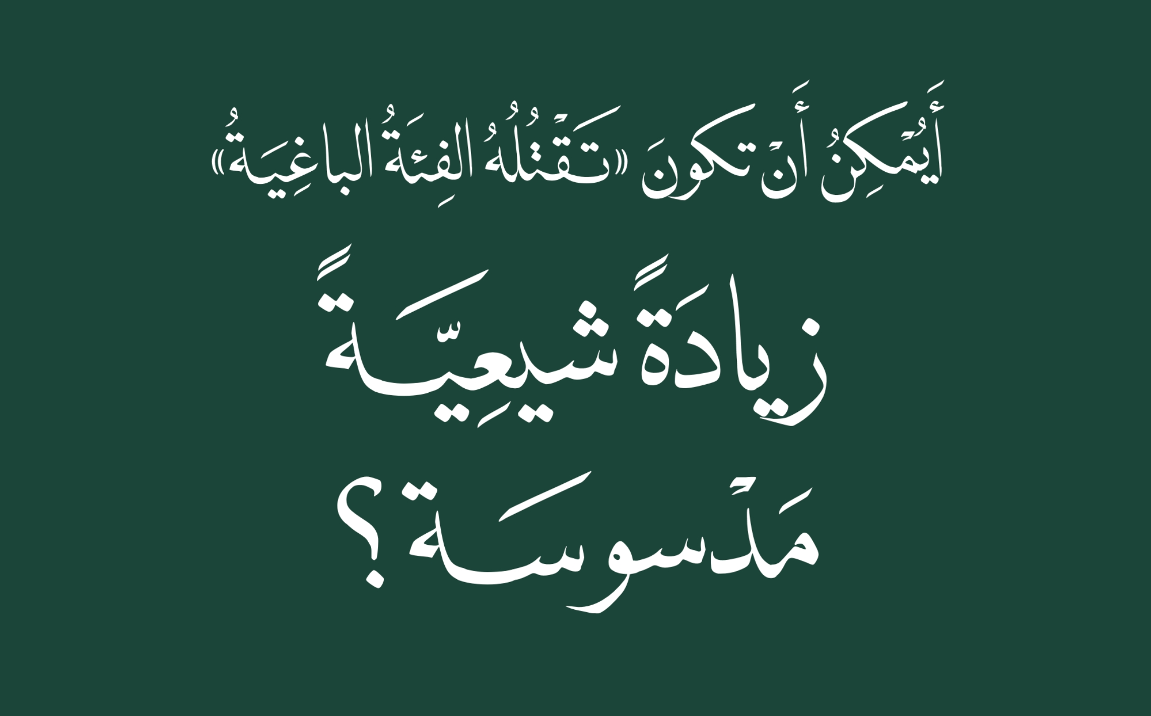 أيمكن أن تكون (تقتله الفئة الباغية) زيادةً شيعية مدسوسة؟